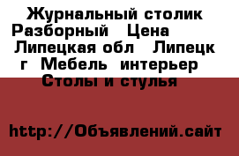 Журнальный столик Разборный › Цена ­ 500 - Липецкая обл., Липецк г. Мебель, интерьер » Столы и стулья   